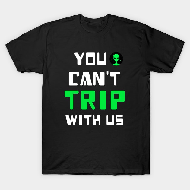 You Can't Trip With Us Alien T-Shirt by Ghost Of A Chance 